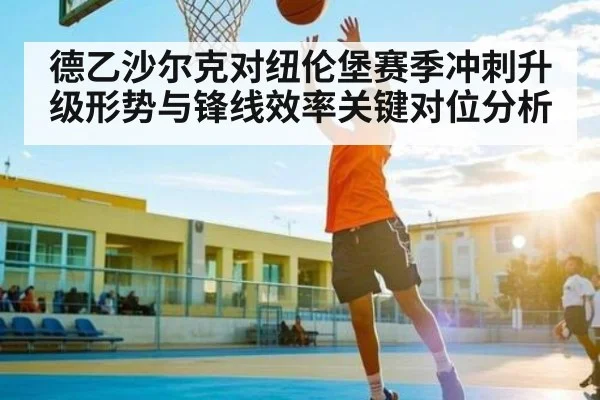 德乙沙尔克对纽伦堡赛季冲刺升级形势与锋线效率关键对位分析
